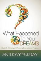 What Happened To Your Dreams: A Guide To Rekindling And Restoring Dreams Lost Or Forgotten 061568582X Book Cover