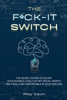 The F*CK-IT Switch: The Secret System to Escape Your Invisible Cage, Flip Off Social Anxiety, and Finally Be Comfortable in Your Own Skin. B0GW7MHHY1 Book Cover