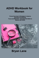 ADHD Workbook for Women: Proven Exercises & Strategies to Improve Executive Functioning, Focus and Motivation. Essential Life Skills for Women 1806307618 Book Cover