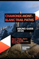 CHAMONIX-MONT-BLANC TRAIL PATHS HIKING GUIDE 2026: GLACIER WALKS, ALPINE LAKES, AND HIGH MOUNTAIN ROUTES IN THE FRENCH ALPS B0H4X822VG Book Cover