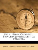 Mich. Heinr. Gribneri ,... Principia Jurisprudentiae Privatae... 1275170463 Book Cover