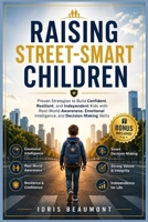 Raising Street-smart Children: Proven Strategies to Build Confident, Resilient, and Independent Kids with Real-World Awareness, Emotional Intelligence, and Decision-Making Skills B0GZ76SPKV Book Cover
