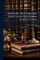 Prüfung Der Theorie Der Culpa Des Herrn Egid. V. Löhr: Als Bestätigung Seiner Abhandlung Über Culpa... 1275665349 Book Cover