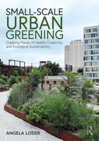 Small-Scale Urban Greening: Creating Places of Health, Creativity, and Ecological Sustainability 0367900831 Book Cover