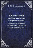 Kriticheskij Razbor Talmuda Ego Proishozhdenie, Harakter I Vliyanie Na Verovaniya I Nravy Evrejskogo Naroda 545824690X Book Cover