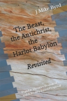 The Beast, the Antichrist, the Harlot Babylon Revisited: Popular Theories Revisited and A Reality-based Proposal (End Time Prophecy Revisited) 1982984317 Book Cover