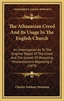 The Athanasian Creed and Its Usage in the English Church: An Investigation as to the Original Object of the Creed and the Growth of Prevailing Misconceptions Regarding It: A Letter to W. F. Hook 1104478595 Book Cover