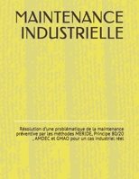 MAINTENANCE INDUSTRIELLE: Résolution d’une problématique de la maintenance préventive par les méthodes MERIDE, Principe 80/20 , AMDEC et GMAO pour un cas industriel réel B08ZQ3NCC8 Book Cover