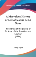 A Marvelous History Or Life Of Jeanne De La Noue: Foundress Of The Sisters Of St. Anne Of The Providence At Saumur 0548698007 Book Cover