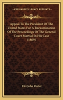 Appeal To The President Of The United States For A Reexamination Of The Proceedings Of The General Court Martial In His Case (1869) 0548594694 Book Cover