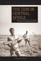 The Gun in Central Africa: A History of Technology and Politics 082142212X Book Cover
