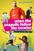 When The Seagulls Follow the Trawler. Football in the 90's 178531761X Book Cover