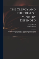 The Clergy and the Present Ministry Defended: Being a Letter to the Bishop of Salisbury, Occasion'd by His Lordship's New Preface to His Pastoral Care 1014383277 Book Cover