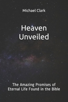 Heaven Unveiled: The Amazing Promises of Eternal Life Found in the Bible 1694870855 Book Cover