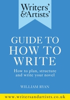 Writers' & Artists' Guide to How to Write: How to Plan, Structure and Write Your Novel 1472978749 Book Cover