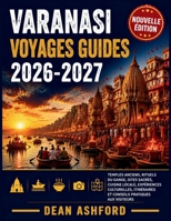Varanasi Voyages Guides 2026-2027: Temples anciens, rituels du Gange, sites sacrés, cuisine locale, expériences culturelles, itinéraires et conseils ... Route Atlas Collection) (French Edition) B0H8Y1PYGJ Book Cover