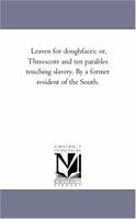 Leaven For Doughfaces: Or Threescore And Ten Parables Touching Slavery 1425533442 Book Cover