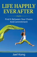 Life Happily Ever After: Find It Between Your Choice And Commitment B08FKQNL12 Book Cover