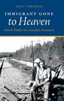 Immigrant Gone to Heaven: Dutch Polder to Canada's Frontiers 1525564374 Book Cover