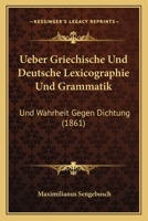 Ueber Griechische Und Deutsche Lexicographie Und Grammatik: Und Wahrheit Gegen Dichtung (1861) 1160773831 Book Cover