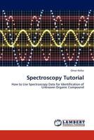 Spectroscopy Tutorial: How to Use Spectroscopy Data for Identification of Unknown Organic Compound 3659302430 Book Cover