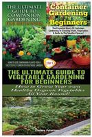 The Ultimate Guide to Companion Gardening for Beginners & Container Gardening for Beginners & the Ultimate Guide to Vegetable Gardening for Beginners 1507747802 Book Cover