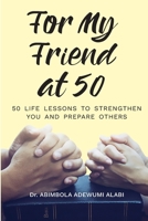 For My Friend At 50 -50 Life Lessons To Streghten You And Prepare Others B0BVC8JH4H Book Cover