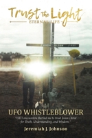 Trust The Light - Eternal Life: UFO Whistleblower "UFO Encounters that led me to trust Jesus Christ for Truth, Understanding, and Wisdom." 1638377154 Book Cover