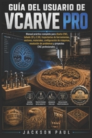 GUÍA DEL USUARIO DE VCARVE PRO: Manual práctico completo para diseño CNC, tallado 2D y 2.5D, trayectorias de herramientas, vectores, materiales, ... CNC profesionales. (Spanish Edition) B0H5N5HJDS Book Cover