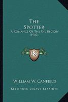 The Spotter: A Romance Of The Oil Region 0548580421 Book Cover