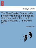 The New English Drama, with prefatory remarks, biographical sketches, and notes ... with ... stage directions. ... Edited by W. O. 1241344442 Book Cover