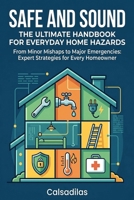 Safe and Sound: The Ultimate Handbook for Everyday Home Hazards: From Minor Mishaps to Major Emergencies: Expert Strategies for Every Homeowner B0HBNFLCPJ Book Cover