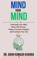 MIND YOUR MIND: Understand Your Mind, Break Old Patterns, Change Your Inner Dialogue, and Transform Your Life. (SUCCESS AND TRANSFORMATION) B0HJR6Q7J1 Book Cover