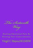 The Sixteenth Way: Healing Emotional Pain By Raising Your Consciousness 1439263329 Book Cover
