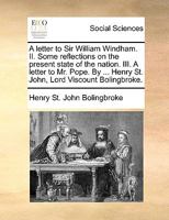 A Letter to Sir William Windham; II. Some Reflections on the Present State of the Nation; III. a Letter to Mr. Pope 1170374476 Book Cover