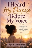 I HEARD MY PURPOSE BEFORE MY VOICE: How a shy girl with big dreams found the courage to be seen B0HD644FJM Book Cover