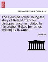 The Haunted Tower. Being the story of Roland Trench's disappearance, as related by his brother. Edited [or rather, written] by B. Cane. 124119095X Book Cover