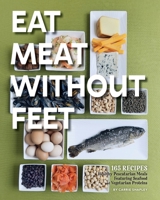 Eat Meat Without Feet: 165 Healthy Pescatarian Meals Featuring Seafood and Vegetarian Proteins 1957723661 Book Cover