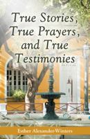 True Stories, True Prayers, and True Testimonies 1490817239 Book Cover