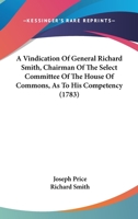 A Vindication Of General Richard Smith, Chairman Of The Select Committee Of The House Of Commons, As To His Competency 1164555790 Book Cover