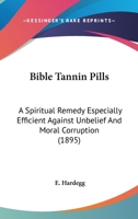 Bible Tannin Pills: A Spiritual Remedy, Especially Efficient Against Unbelief & Moral Corruption 1166449181 Book Cover