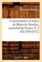 Commentaires Et Lettres de Blaise de Monluc, Mara(c)Chal de France T. 5 (A0/00d.1864-1872) 2012531903 Book Cover