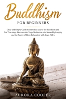 Buddhism for Beginners: Clear and Simple Guide to Introduce You to the Buddhism and Zen Teachings, Discover the Yoga Meditation, the Sutras Phylosophy and the Secret of Deep Relaxation with Yoga Nidra B0875ZJ72T Book Cover