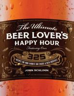 The Ultimate Beer Lover's Happy Hour: Over 325 Recipes for Your Favorite Bar Snacks and Beer Cocktails 1402296320 Book Cover