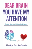 Dear Brain, You Have My Attention: Going Beyond A Healed Heart B0BW3GJQWT Book Cover