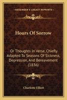 Hours Of Sorrow: Or Thoughts In Verse, Chiefly Adapted To Seasons Of Sickness, Depression, And Bereavement 1165418894 Book Cover