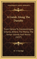 A Guide Along The Danube: From Vienna To Constantinople, Smyrna, Athens, The Morea, The Ionian Islands And Venice 1436730023 Book Cover