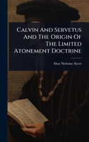 Calvin And Servetus And The Origin Of The Limited Atonement Doctrine 1024896390 Book Cover