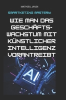 Smartketing Mastery: Wie man das Geschäftswachstum mit künstlicher Intelligenz vorantreibt (German Edition) B0C5P83QK9 Book Cover
