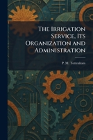 The Irrigation Service, Its Organization and Administration 1025746716 Book Cover